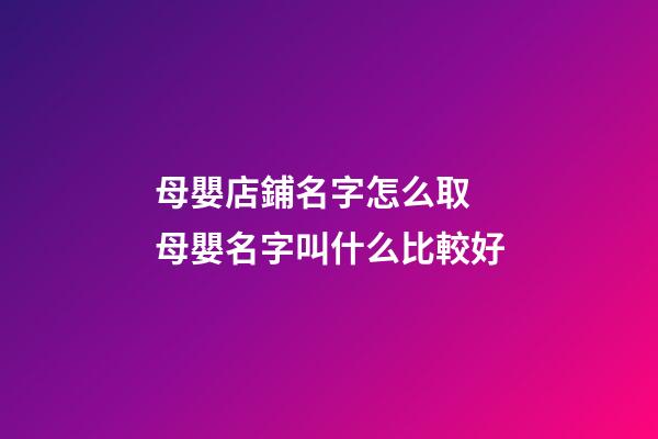 母嬰店鋪名字怎么取 母嬰名字叫什么比較好-第1張-店鋪起名-玄機(jī)派